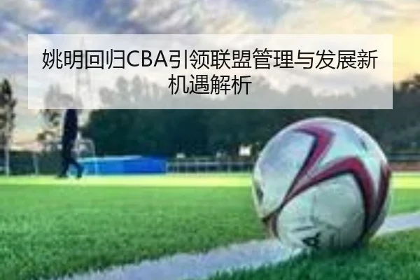 姚明回归CBA引领联盟管理与发展新机遇解析