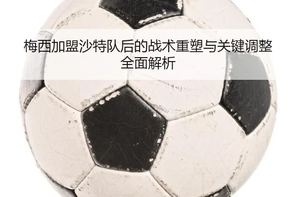 梅西加盟沙特队后的战术重塑与关键调整全面解析