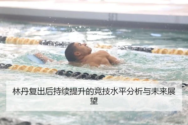 林丹复出后持续提升的竞技水平分析与未来展望