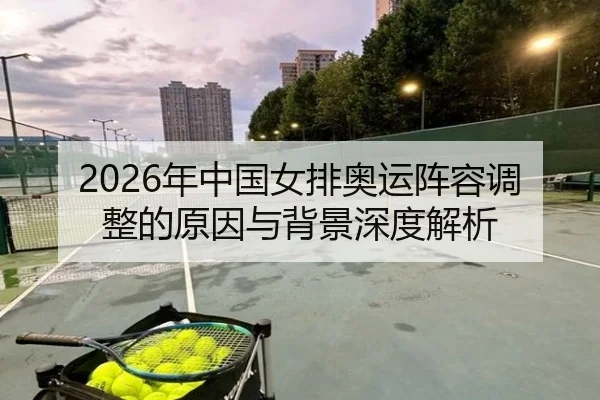 2026年中国女排奥运阵容调整的原因与背景深度解析