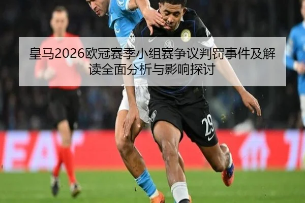 皇马2026欧冠赛季小组赛争议判罚事件及解读全面分析与影响探讨